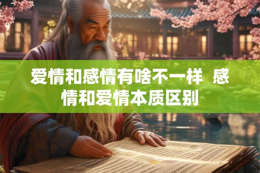 爱情和感情有啥不一样  感情和爱情本质区别