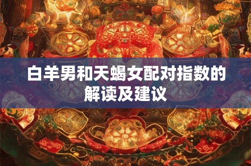 白羊男和天蝎女配对指数的解读及建议