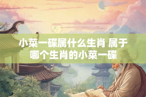 小菜一碟属什么生肖 属于哪个生肖的小菜一碟