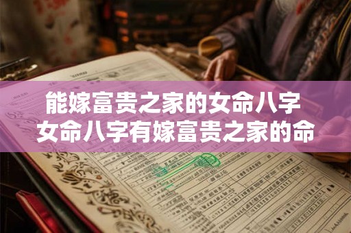 能嫁富贵之家的女命八字 女命八字有嫁富贵之家的命理吗 能嫁富贵之家的女命八字 女命八字有嫁富贵之家的命理吗