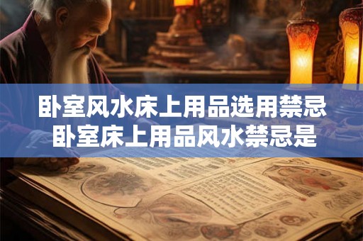 卧室风水床上用品选用禁忌 卧室床上用品风水禁忌是什么