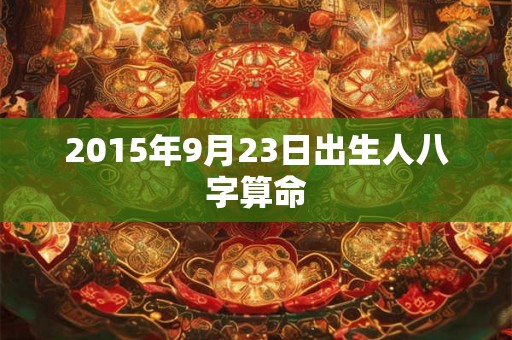 2015年9月23日出生人八字算命