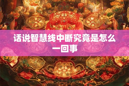 话说智慧线中断究竟是怎么一回事