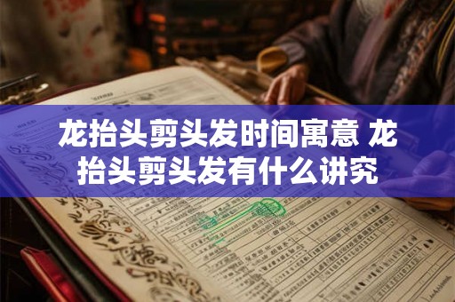 龙抬头剪头发时间寓意 龙抬头剪头发有什么讲究