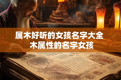 属木好听的女孩名字大全 木属性的名字女孩 属木好听的女孩名字大全 木属性的名字女孩