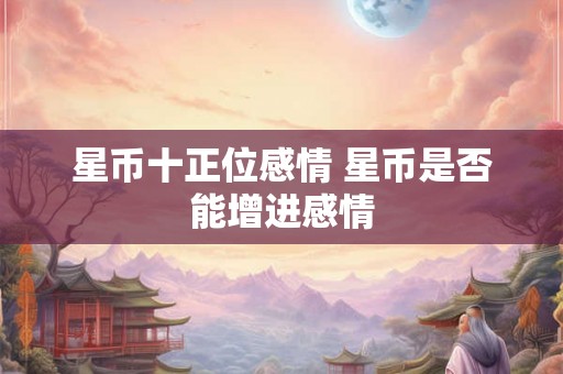 星币十正位感情 星币是否能增进感情