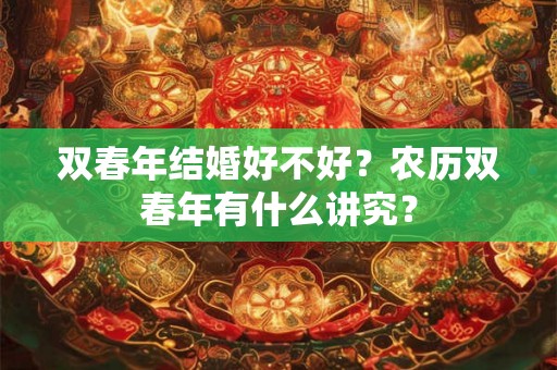 双春年结婚好不好?农历双春年有什么讲究? 双春年结婚好不好?农历双春年有什么讲究?