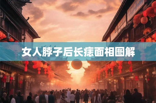 女人脖子后长痣面相图解 女人脖子后长痣面相图解