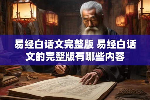 易经白话文完整版 易经白话文的完整版有哪些内容 易经白话文完整版 易经白话文的完整版有哪些内容
