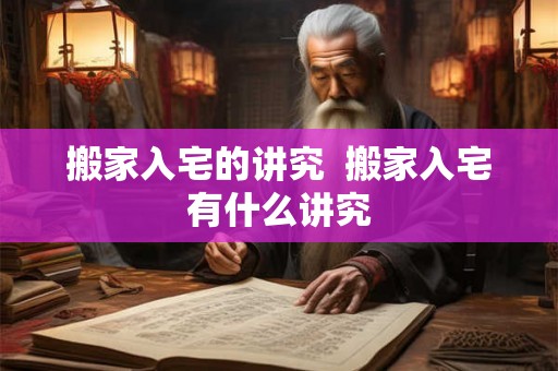 搬家入宅的讲究  搬家入宅有什么讲究