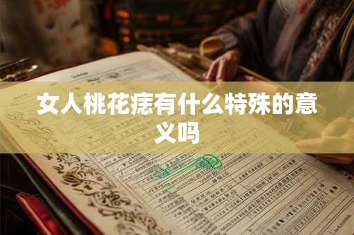 女人桃花痣有什么特殊的意义吗