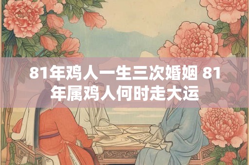 81年鸡人一生三次婚姻 81年属鸡人何时走大运