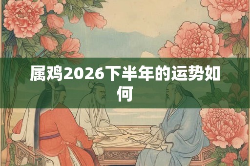 属鸡2026下半年的运势如何