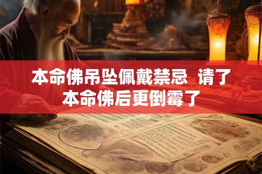 本命佛吊坠佩戴禁忌 请了本命佛后更倒霉了 本命佛吊坠佩戴禁忌 请了本命佛后更倒霉了