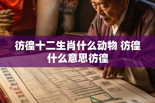 彷徨十二生肖什么动物 彷徨什么意思彷徨