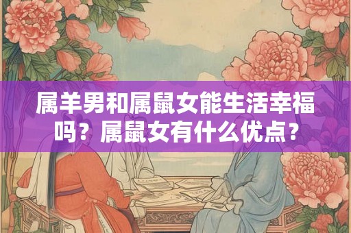 属羊男和属鼠女能生活幸福吗？属鼠女有什么优点？