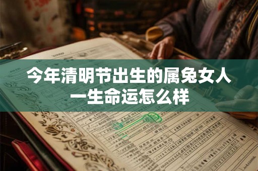 今年清明节出生的属兔女人一生命运怎么样