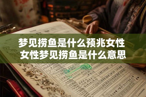 梦见捞鱼是什么预兆女性 女性梦见捞鱼是什么意思