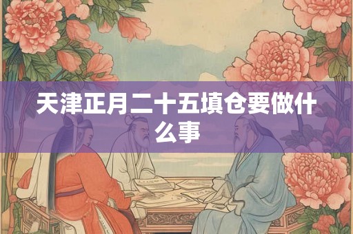 天津正月二十五填仓要做什么事