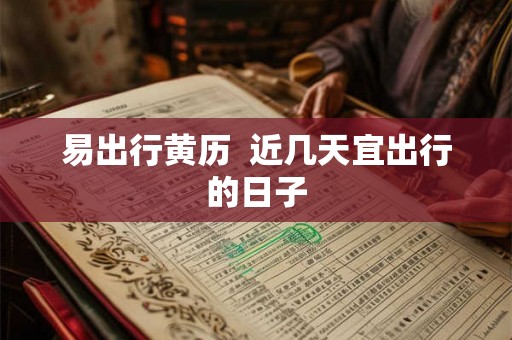 易出行黄历  近几天宜出行的日子