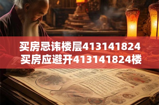 买房忌讳楼层413141824 买房应避开413141824楼层