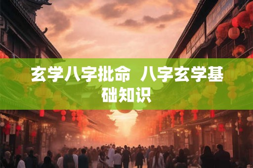 玄学八字批命 八字玄学基础知识 玄学八字批命 八字玄学基础知识