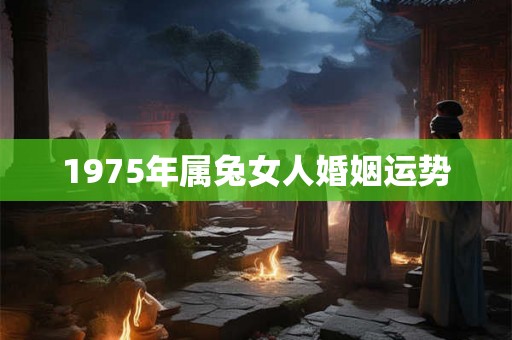 1975年属兔女人婚姻运势