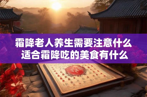 霜降老人养生需要注意什么 适合霜降吃的美食有什么