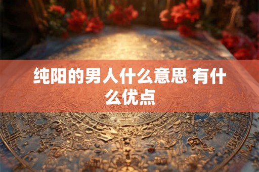 纯阳的男人什么意思 有什么优点
