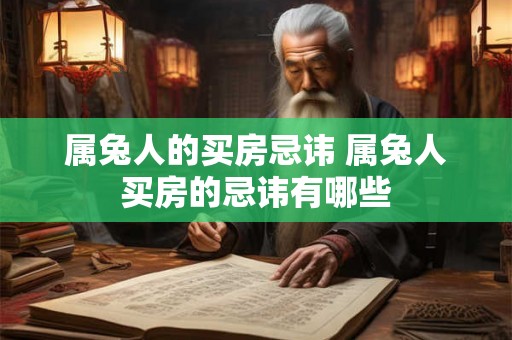 属兔人的买房忌讳 属兔人买房的忌讳有哪些