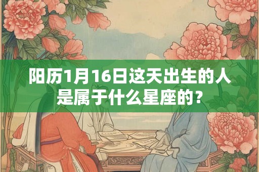 阳历1月16日这天出生的人是属于什么星座的？