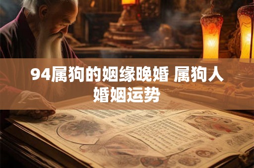 94属狗的姻缘晚婚 属狗人婚姻运势