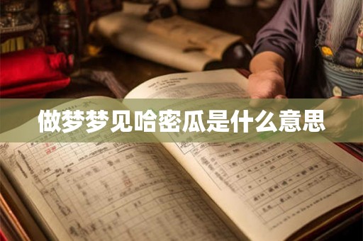做梦梦见哈密瓜是什么意思 做梦梦见哈密瓜是什么意思