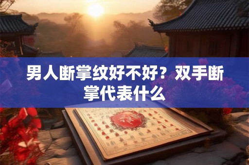 男人断掌纹好不好？双手断掌代表什么
