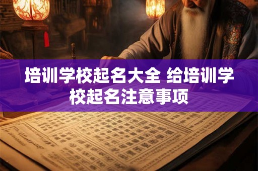 培训学校起名大全 给培训学校起名注意事项