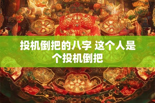 投机倒把的八字 这个人是个投机倒把