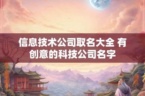 信息技术公司取名大全 有创意的科技公司名字
