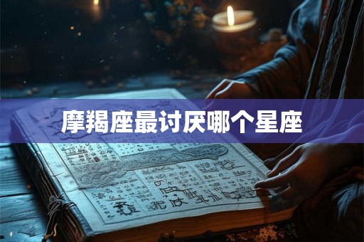 摩羯座最讨厌哪个星座
