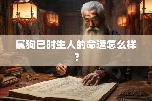 属狗巳时生人的命运怎么样? 属狗巳时生人的命运怎么样?