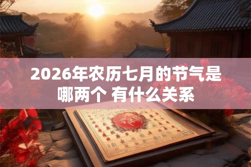 2026年农历七月的节气是哪两个 有什么关系