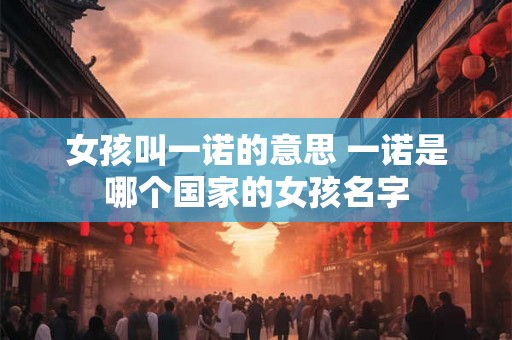 女孩叫一诺的意思 一诺是哪个国家的女孩名字