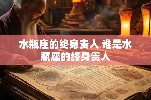 水瓶座的终身贵人 谁是水瓶座的终身贵人