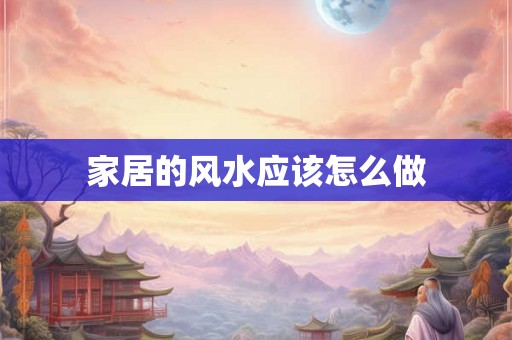 家居的风水应该怎么做