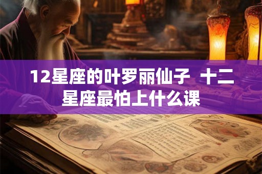 12星座的叶罗丽仙子  十二星座最怕上什么课