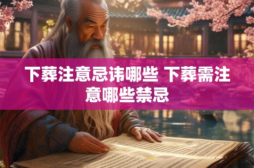 下葬注意忌讳哪些 下葬需注意哪些禁忌
