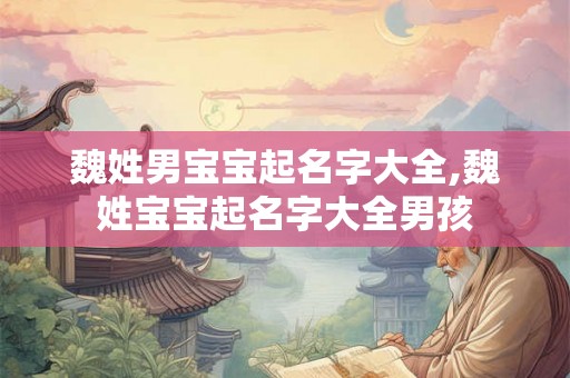 魏姓男宝宝起名字大全,魏姓宝宝起名字大全男孩