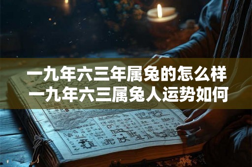 一九年六三年属兔的怎么样 一九年六三属兔人运势如何
