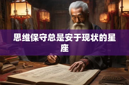 思维保守总是安于现状的星座