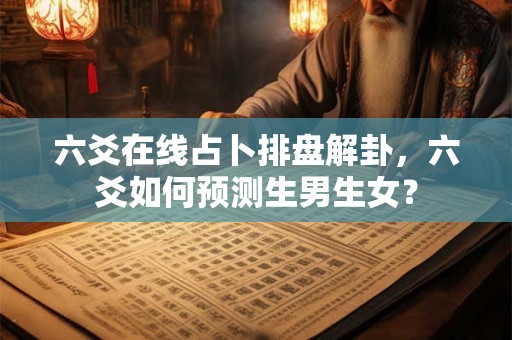 六爻在线占卜排盘解卦，六爻如何预测生男生女？