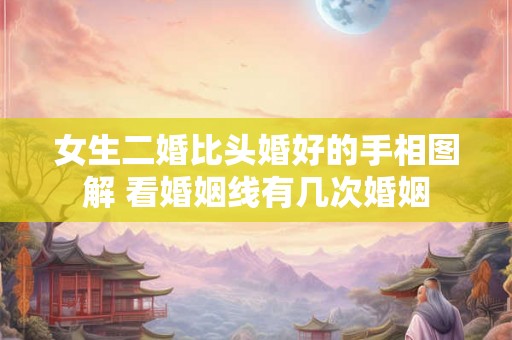 女生二婚比头婚好的手相图解 看婚姻线有几次婚姻 女生二婚比头婚好的手相图解 看婚姻线有几次婚姻